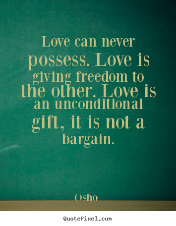 Quotes about love - Love can never possess. love is giving freedom to the other. love..
