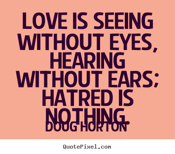 Make pictures sayings about love - Love is seeing without eyes, hearing without ears; hatred is nothing.