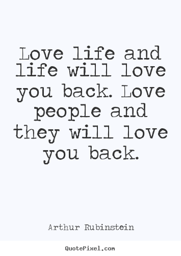 Quotes about love - Love life and life will love you back. love people and they will..