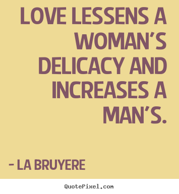 La Bruyere picture quotes - Love lessens a woman's delicacy and increases a man's. - Love quotes