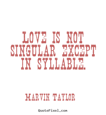 Create image quote about love - Love is not singular except in syllable.