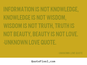Diy picture quote about love - Information is not knowledge, knowledge is not wisdom, wisdom..