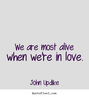 Design your own photo quotes about love - We are most alive when we're in love.