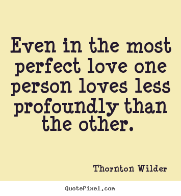 Love quotes - Even in the most perfect love one person loves less profoundly..