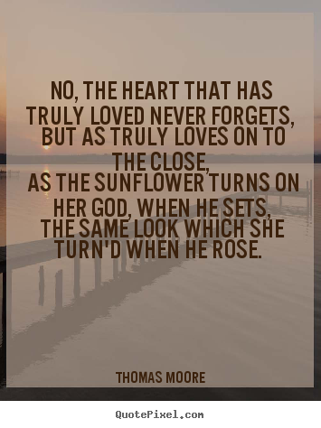 How to design picture quote about love - No, the heart that has truly loved never forgets, but as truly..