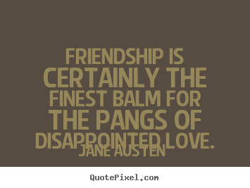 Friendship is certainly the finest balm for the.. Jane Austen  top love quotes