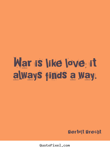 Bertolt Brecht picture quotes - War is like love; it always finds a way. - Love quotes