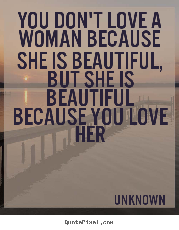 Unknown image quotes - You don't love a woman because she is beautiful, but.. - Love quotes