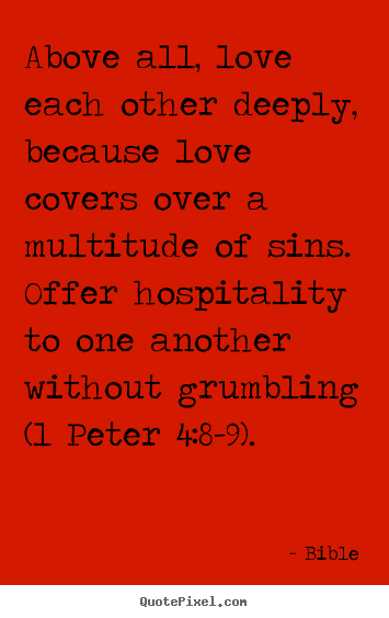 Quote about love - Above all, love each other deeply, because love covers over..