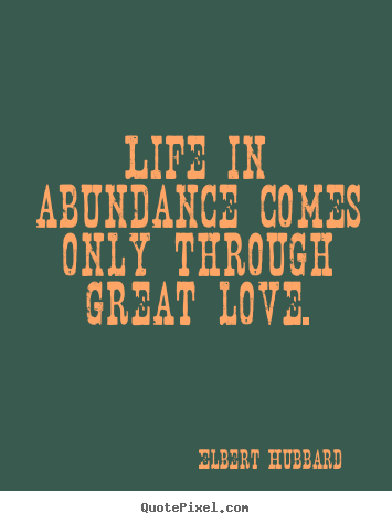 Quotes about love - Life in abundance comes only through great love.