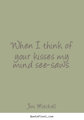 Quotes about love - When i think of your kisses my mind see-saws.