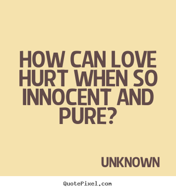 Love quotes - How can love hurt when so innocent and pure?