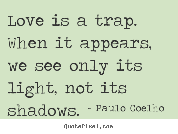 Paulo Coelho  picture quotes - Love is a trap. when it appears, we see only its light, not its.. - Love quotes