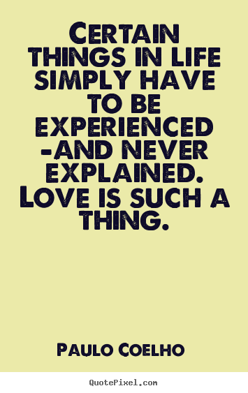 Paulo Coelho  poster quote - Certain things in life simply have to be experienced -and.. - Love quotes