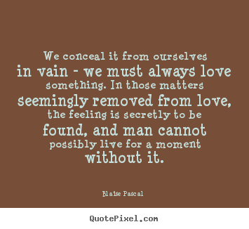 Quotes about love - We conceal it from ourselves in vain - we must always love..