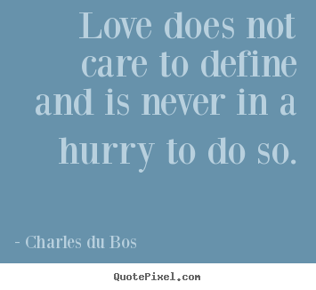 Love does not care to define and is never in.. Charles Du Bos top love quotes