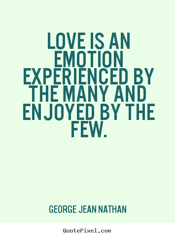 Quotes about love - Love is an emotion experienced by the many and enjoyed..