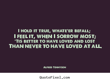 Make picture quotes about love - I hold it true, whate'er befall; i feel it, when..