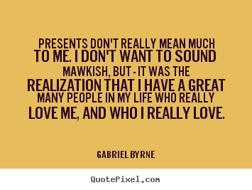 Gabriel Byrne picture quotes - Presents don't really mean much to me. i don't.. - Love quotes