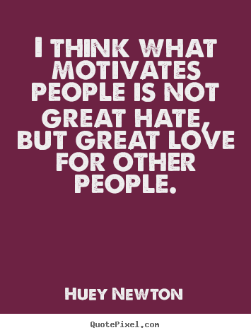Huey Newton poster quotes - I think what motivates people is not great.. - Love quotes