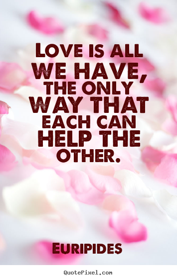 Make personalized photo quote about love - Love is all we have, the only way that each..