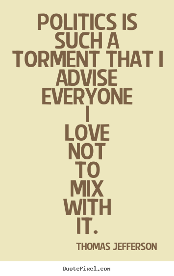 Design custom poster quote about love - Politics is such a torment that i advise everyone i love..
