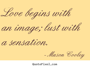 Love begins with an image; lust with a sensation. Mason Cooley good love quotes