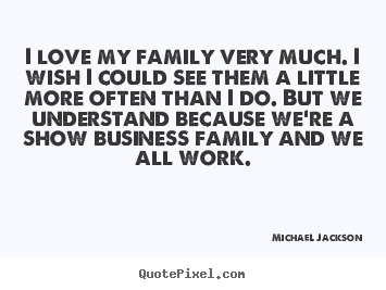 Love quotes - I love my family very much. i wish i could see them a little more often..