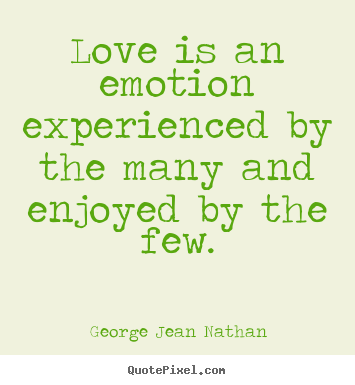 Love is an emotion experienced by the many.. George Jean Nathan  love quotes