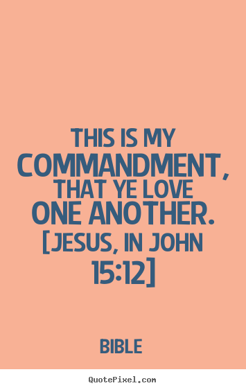 Quotes about love - This is my commandment, that ye love one another. [jesus, in john 15:12]