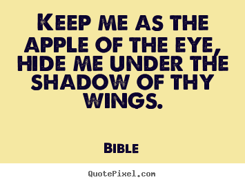 Bible picture quotes - Keep me as the apple of the eye, hide me under.. - Love quotes