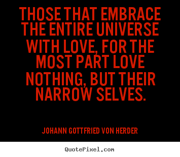 Those that embrace the entire universe with love,.. Johann Gottfried Von Herder  love quotes
