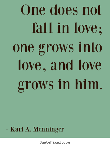 Karl A. Menninger picture quotes - One does not fall in love; one grows into love, and love grows.. - Love quote
