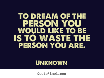 To dream of the person you would like to be is to.. Unknown top love quotes