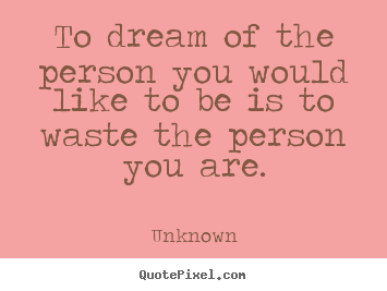 Unknown picture quotes - To dream of the person you would like to be is to waste the person.. - Love quotes