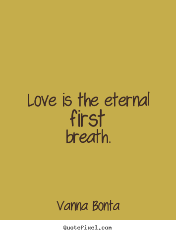 Love quotes - Love is the eternal first breath.