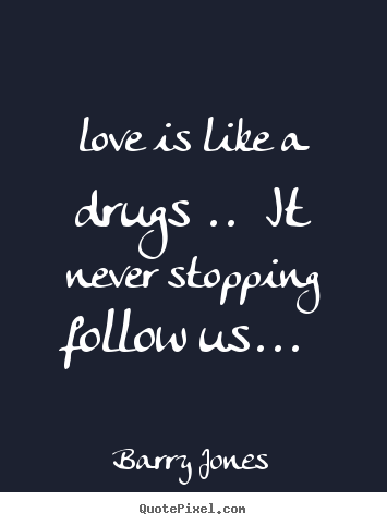 Quote about love - Love is like a drugs .. it never stopping follow us ...