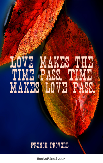 How to make picture quotes about love - Love makes the time pass. time makes love pass.