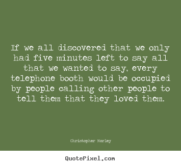 Love quotes - If we all discovered that we only had five minutes left..