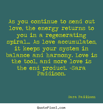 Sara Paddison image quotes - As you continue to send out love, the energy returns to you.. - Love quote