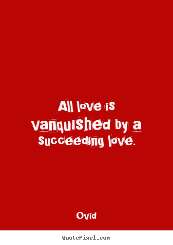 Make custom picture quotes about love - All love is vanquished by a succeeding love.