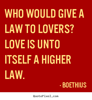 Boethius picture quote - Who would give a law to lovers? love is unto itself a higher.. - Love quotes
