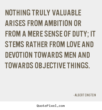Love quotes - Nothing truly valuable arises from ambition or from a mere sense..