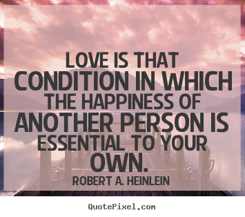 Love quotes - Love is that condition in which the happiness of another..