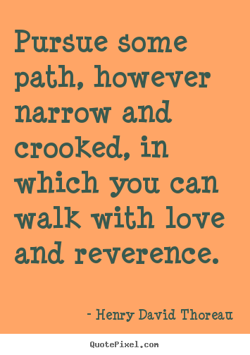 Quotes about love - Pursue some path, however narrow and crooked, in..