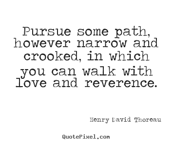 Quotes about love - Pursue some path, however narrow and crooked, in which you can walk with..