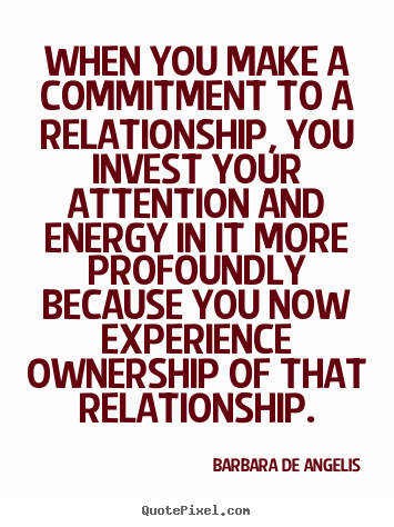 When you make a commitment to a relationship, you invest.. Barbara De Angelis great love sayings