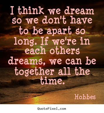Love quotes - I think we dream so we don't have to be apart..