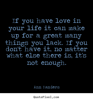 Quotes about love - If you have love in your life it can make up for a great..