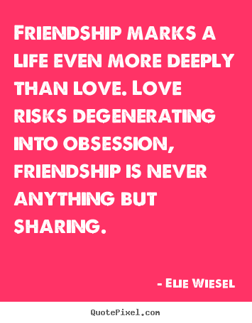 Elie Wiesel picture quotes - Friendship marks a life even more deeply than love... - Love quotes